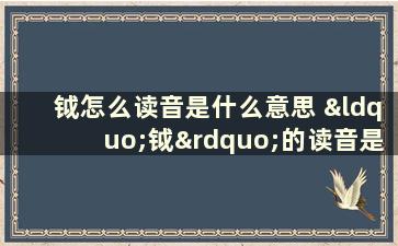 钺怎么读音是什么意思 “钺”的读音是什么